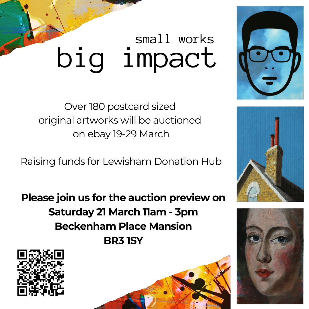 Image with artwork in corners and around right edge. Text on image: small works, big impact. Over 180 postcard sized original artworks will be auctioned on ebay 19-29 March. Raising funds for Lewisham Donation Hub. Please join us for the aucution preview on Saturday 11am - 3pm Beckenham Place Mansion BR3 1SY
