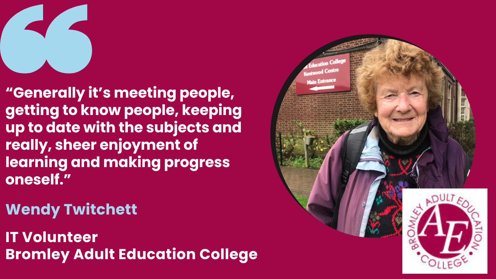 Image with quote from Bromley Adult Education College IT Volunteer, Wendy Twitchett. Words of quote "Generally it's meeting people, getting to know people, keeping up to date with the subjects and really, sheer enjoyment of learning and making progress oneself"